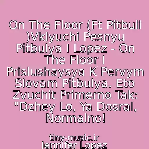 کاور آهنگ On The Floor (Ft Pitbull )Vklyuchi Pesnyu Pitbulya I Lopez - On The Floor I Prislushaysya K Pervym Slovam Pitbulya. Eto Zvuchit Primerno Tak: "Dzhey Lo, Ya Dosral, Normalno! از Jennifer Lopez