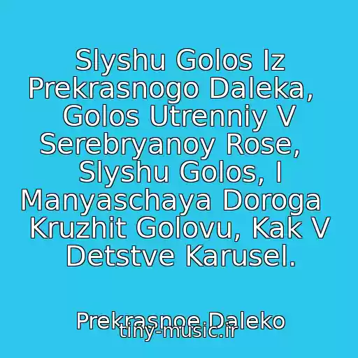 کاور آهنگ Slyshu Golos Iz Prekrasnogo Daleka,   Golos Utrenniy V Serebryanoy Rose,   Slyshu Golos, I Manyaschaya Doroga   Kruzhit Golovu, Kak V Detstve Karusel. از Prekrasnoe Daleko