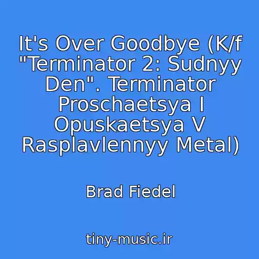 کاور آهنگ It's Over Goodbye (K/f "Terminator 2: Sudnyy Den". Terminator Proschaetsya I Opuskaetsya V Rasplavlennyy Metal) از Brad Fiedel