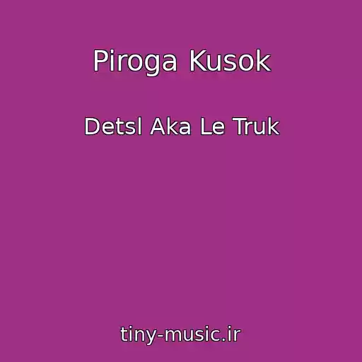 کاور آهنگ Piroga Kusok از Detsl Aka Le Truk