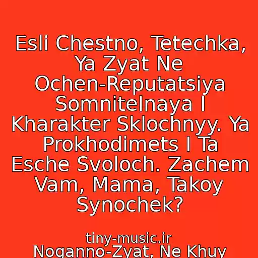 کاور آهنگ Esli Chestno, Tetechka, Ya Zyat Ne Ochen-Reputatsiya Somnitelnaya I Kharakter Sklochnyy. Ya Prokhodimets I Ta Esche Svoloch. Zachem Vam, Mama, Takoy Synochek? از Noganno-Zyat, Ne Khuy Vzyat