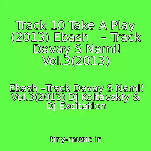 کاور آهنگ Track 10 Take A Play (2013) Ebash   – Track Davay S Nami! Vol.3(2013) از Ebash –Track Davay S Nami! Vol.3(2013) Dj Koltavskiy & Dj Excitation