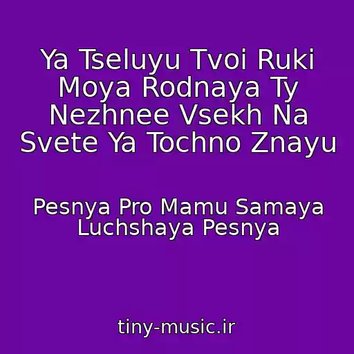 کاور آهنگ Ya Tseluyu Tvoi Ruki Moya Rodnaya Ty Nezhnee Vsekh Na Svete Ya Tochno Znayu از Pesnya Pro Mamu Samaya Luchshaya Pesnya
