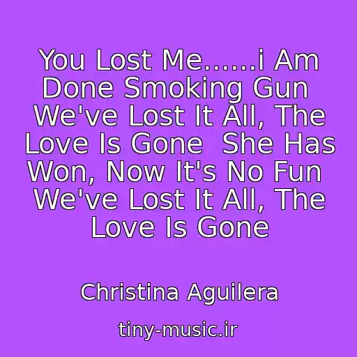 کاور آهنگ You Lost Me......i Am Done Smoking Gun  We've Lost It All, The Love Is Gone  She Has Won, Now It's No Fun  We've Lost It All, The Love Is Gone از Christina Aguilera