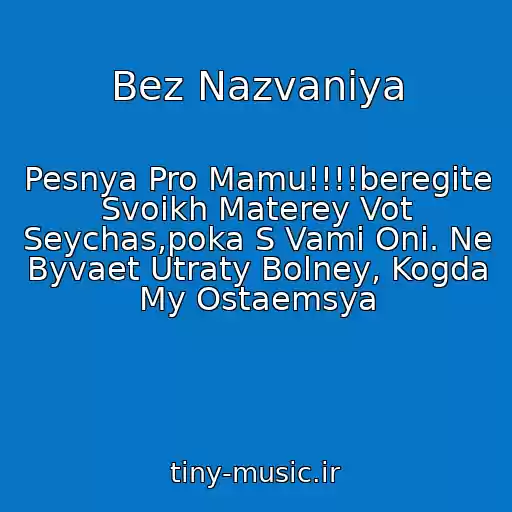 کاور آهنگ Bez Nazvaniya از Pesnya Pro Mamu!!!!beregite Svoikh Materey Vot Seychas,poka S Vami Oni. Ne Byvaet Utraty Bolney, Kogda My Ostaemsya