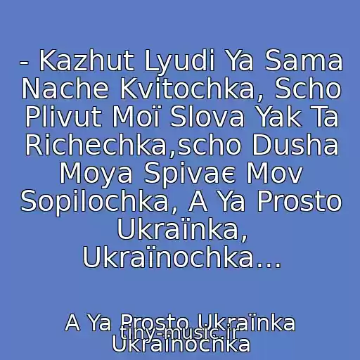 کاور آهنگ - Kazhut Lyudi Ya Sama Nache Kvіtochka, Scho Plivut Moї Slova Yak Ta Rіchechka,scho Dusha Moya Spіvaє Mov Sopіlochka, A Ya Prosto Ukraїnka, Ukraїnochka... از A Ya Prosto Ukraїnka Ukraїnochka