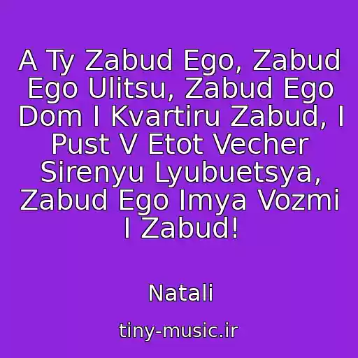 کاور آهنگ A Ty Zabud Ego, Zabud Ego Ulitsu, Zabud Ego Dom I Kvartiru Zabud, I Pust V Etot Vecher Sirenyu Lyubuetsya, Zabud Ego Imya Vozmi I Zabud! از Natali