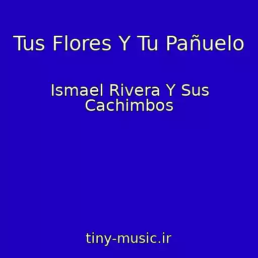 کاور آهنگ Tus Flores Y Tu Pañuelo از Ismael Rivera Y Sus Cachimbos