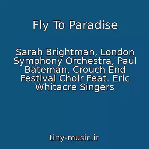 کاور آهنگ Fly To Paradise از Sarah Brightman, London Symphony Orchestra, Paul Bateman, Crouch End Festival Choir Feat. Eric Whitacre Singers