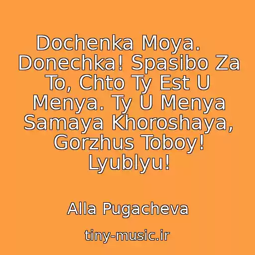 کاور آهنگ Dochenka Moya.    Donechka! Spasibo Za To, Chto Ty Est U Menya. Ty U Menya Samaya Khoroshaya, Gorzhus Toboy! Lyublyu! از Alla Pugacheva