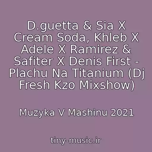 کاور آهنگ D.guetta & Sia X Cream Soda, Khleb X Adele X Ramirez & Safiter X Denis First - Plachu Na Titanium (Dj Fresh Kzo Mixshow) از Muzyka V Mashinu 2021