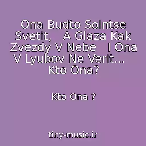 کاور آهنگ Ona Budto Solntse Svetit,   A Glaza Kak Zvezdy V Nebe   I Ona V Lyubov Ne Verit...   Kto Ona? از Kto Ona ?