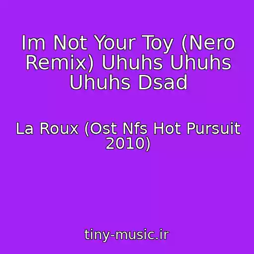 کاور آهنگ Im Not Your Toy (Nero Remix) Uhuhs Uhuhs Uhuhs Dsad از La Roux (Ost Nfs Hot Pursuit 2010)