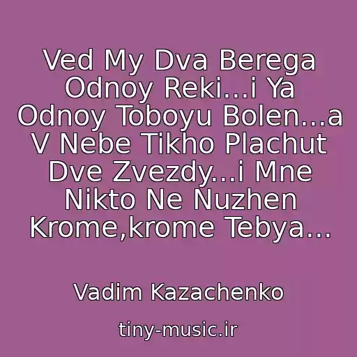 کاور آهنگ Ved My Dva Berega Odnoy Reki...i Ya Odnoy Toboyu Bolen...a V Nebe Tikho Plachut Dve Zvezdy...i Mne Nikto Ne Nuzhen Krome,krome Tebya... از Vadim Kazachenko