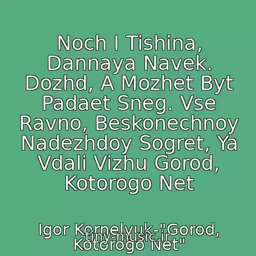 کاور آهنگ Noch I Tishina, Dannaya Navek. Dozhd, A Mozhet Byt Padaet Sneg. Vse Ravno, Beskonechnoy Nadezhdoy Sogret, Ya Vdali Vizhu Gorod, Kotorogo Net از Igor Kornelyuk-"Gorod, Kotorogo Net"