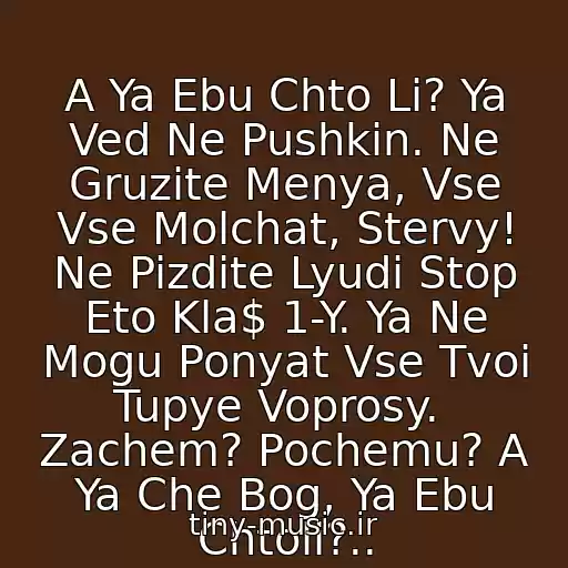کاور آهنگ A Ya Ebu Chto Li? Ya Ved Ne Pushkin. Ne Gruzite Menya, Vse Vse Molchat, Stervy! Ne Pizdite Lyudi Stop Eto Kla$ 1-Y. Ya Ne Mogu Ponyat Vse Tvoi Tupye Voprosy.  Zachem? Pochemu? A Ya Che Bog, Ya Ebu Chtoli?.. از 1 Klass - A Ya Ebu Chto Li