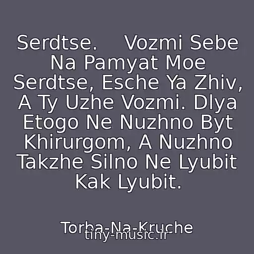کاور آهنگ Serdtse.    Vozmi Sebe Na Pamyat Moe Serdtse, Esche Ya Zhiv, A Ty Uzhe Vozmi. Dlya Etogo Ne Nuzhno Byt Khirurgom, A Nuzhno Takzhe Silno Ne Lyubit Kak Lyubit. از Torba-Na-Kruche