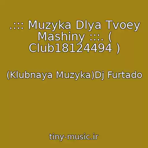 کاور آهنگ .::: Muzyka Dlya Tvoey Mashiny :::. ( Club18124494 ) از (Klubnaya Muzyka)Dj Furtado