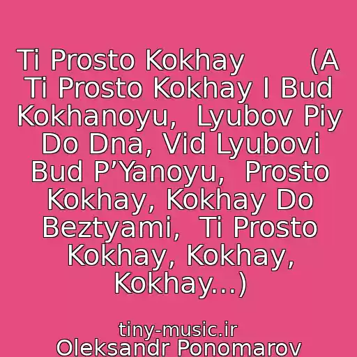 کاور آهنگ Ti Prosto Kokhay       (A Ti Prosto Kokhay І Bud Kokhanoyu,  Lyubov Piy Do Dna, Vіd Lyubovі Bud P’Yanoyu,  Prosto Kokhay, Kokhay Do Beztyami,  Ti Prosto Kokhay, Kokhay, Kokhay...) از Oleksandr Ponomarov