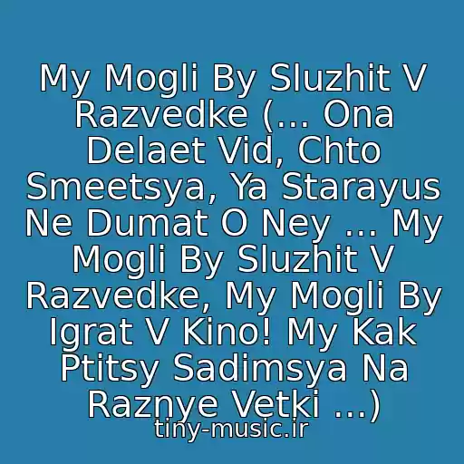 کاور آهنگ My Mogli By Sluzhit V Razvedke (... Ona Delaet Vid, Chto Smeetsya, Ya Starayus Ne Dumat O Ney ... My Mogli By Sluzhit V Razvedke, My Mogli By Igrat V Kino! My Kak Ptitsy Sadimsya Na Raznye Vetki ...) از Visokosnyy God