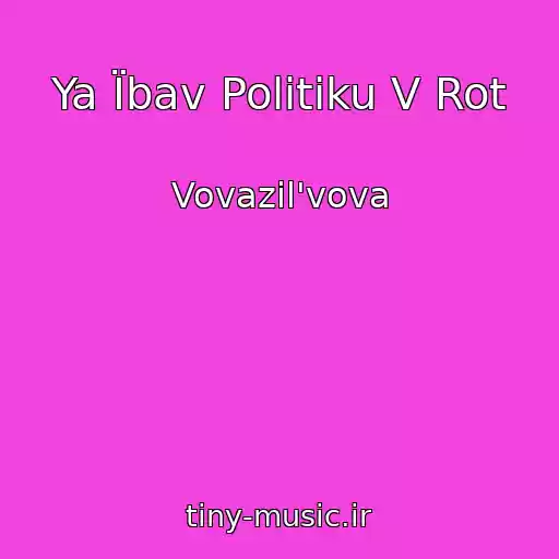کاور آهنگ Ya Їbav Polіtiku V Rot از Vovazil'vova