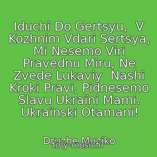 کاور آهنگ Іduchi Do Gertsyu,  V Kozhnіm Vdarі Sertsya, Mi Nesemo Vіri Pravednu Mіru, Ne Zvede Lukaviy  Nashі Kroki Pravі, Pіdnesemo Slavu Ukraїni Mami. Ukraїnskі Otamani! از Druzhe Muziko