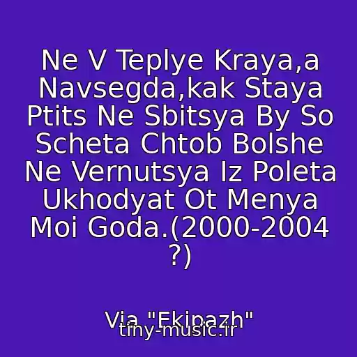 کاور آهنگ Ne V Teplye Kraya,a Navsegda,kak Staya Ptits Ne Sbitsya By So Scheta Chtob Bolshe Ne Vernutsya Iz Poleta Ukhodyat Ot Menya Moi Goda.(2000-2004 ?) از Via "Ekipazh"