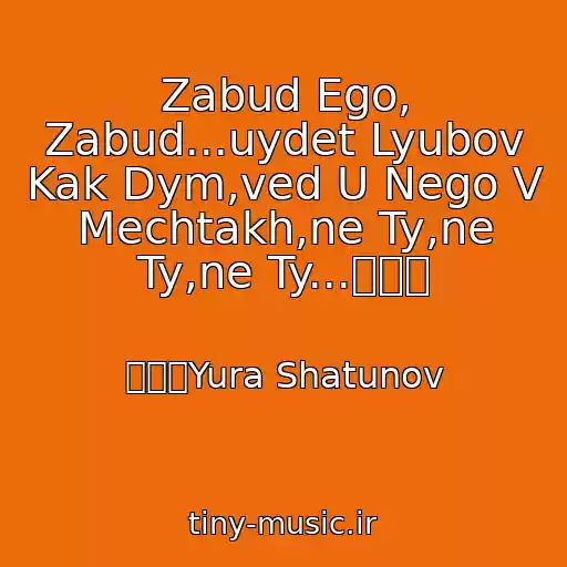 کاور آهنگ Zabud Ego, Zabud...uydet Lyubov Kak Dym,ved U Nego V Mechtakh,ne Ty,ne Ty,ne Ty...۩۞۩ از ۩۞۩Yura Shatunov
