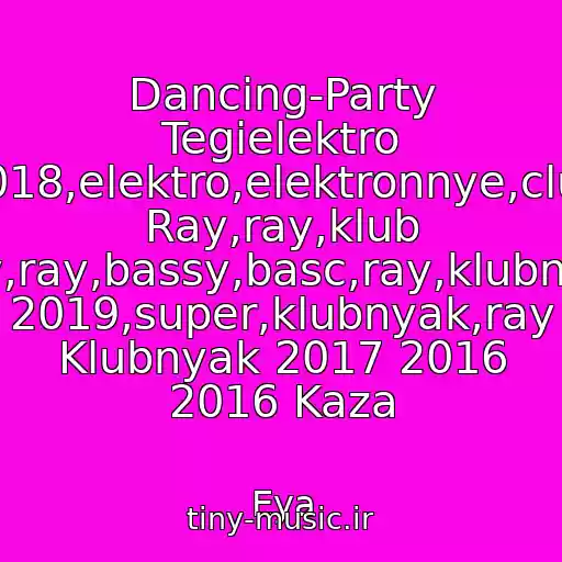 کاور آهنگ Dancing-Party Tegielektro 2018,elektro,elektronnye,club Ray,ray,klub Ray,ray,bassy,basc,ray,klubnyak 2019,super,klubnyak,ray Klubnyak 2017 2016 2016 Kaza از Eya