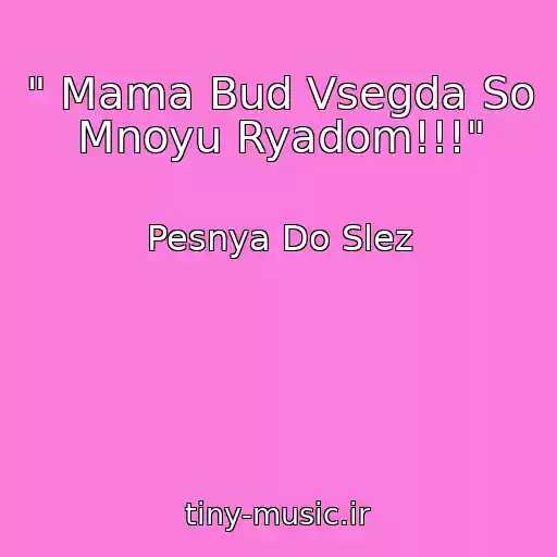 کاور آهنگ " Mama Bud Vsegda So Mnoyu Ryadom!!!" از Pesnya Do Slez