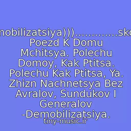 کاور آهنگ Demobilizatsiya))).............skoryy Poezd K Domu Mchitsya. Polechu Domoy, Kak Ptitsa. Polechu Kak Ptitsa, Ya. Zhizn Nachnetsya Bez Avralov, Sundukov I Generalov -Demobilizatsiya. از Sektor Gaza - Skoryy Poezd K Domu Mchitsya