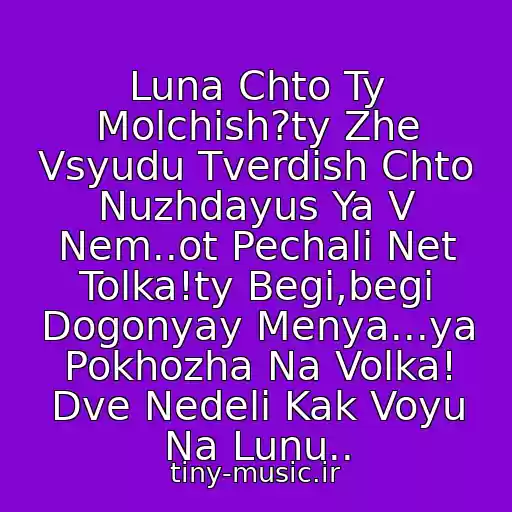 کاور آهنگ Luna Chto Ty Molchish?ty Zhe Vsyudu Tverdish Chto Nuzhdayus Ya V Nem..ot Pechali Net Tolka!ty Begi,begi Dogonyay Menya...ya Pokhozha Na Volka! Dve Nedeli Kak Voyu Na Lunu.. از Nyusha-Voyu Na Lunu