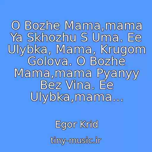 کاور آهنگ O Bozhe Mama,mama Ya Skhozhu S Uma. Ee Ulybka, Mama, Krugom Golova. O Bozhe Mama,mama Pyanyy Bez Vina. Ee Ulybka,mama... از Egor Krid