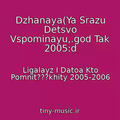 کاور آهنگ Dzhanaya(Ya Srazu Detsvo Vspominayu,.god Tak 2005:d از Ligalayz I Datoa Kto Pomnit???khity 2005-2006