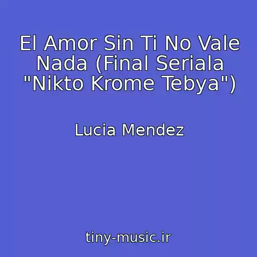 کاور آهنگ El Amor Sin Ti No Vale Nada (Final Seriala "Nikto Krome Tebya") از Lucia Mendez
