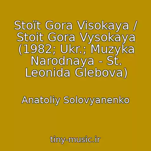 کاور آهنگ Stoїt Gora Visokaya / Stoit Gora Vysokaya (1982; Ukr.; Muzyka Narodnaya - St. Leonida Glebova) از Anatoliy Solovyanenko
