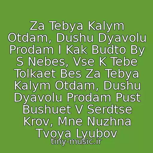 کاور آهنگ Za Tebya Kalym Otdam, Dushu Dyavolu Prodam I Kak Budto By S Nebes, Vse K Tebe Tolkaet Bes Za Tebya Kalym Otdam, Dushu Dyavolu Prodam Pust Bushuet V Serdtse Krov, Mne Nuzhna Tvoya Lyubov از Magamet Dzybov