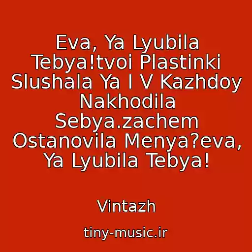 کاور آهنگ Eva, Ya Lyubila Tebya!tvoi Plastinki Slushala Ya I V Kazhdoy Nakhodila Sebya.zachem Ostanovila Menya?eva, Ya Lyubila Tebya! از Vintazh