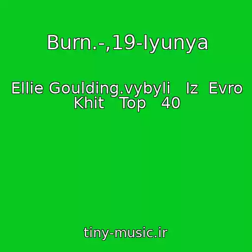 کاور آهنگ Burn.-,19-Iyunya از Ellie Goulding.vybyli   Iz  Evro   Khit   Top   40