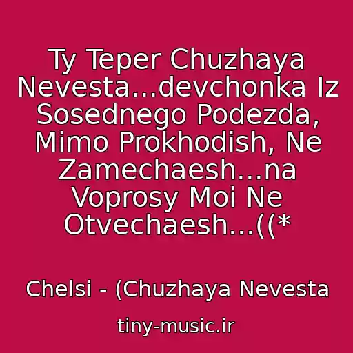 کاور آهنگ Ty Teper Chuzhaya Nevesta...devchonka Iz Sosednego Podezda, Mimo Prokhodish, Ne Zamechaesh...na Voprosy Moi Ne Otvechaesh...((* از Chelsi - (Chuzhaya Nevesta