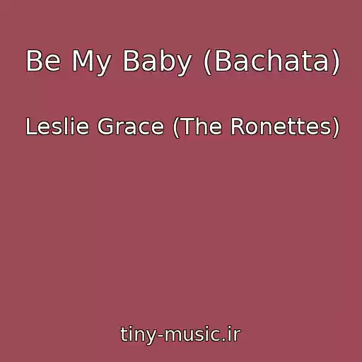 کاور آهنگ Be My Baby (Bachata) از Leslie Grace (The Ronettes)
