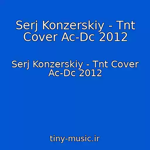 کاور آهنگ Serj Konzerskiy - Tnt Cover Ac-Dc 2012 از Serj Konzerskiy - Tnt Cover Ac-Dc 2012