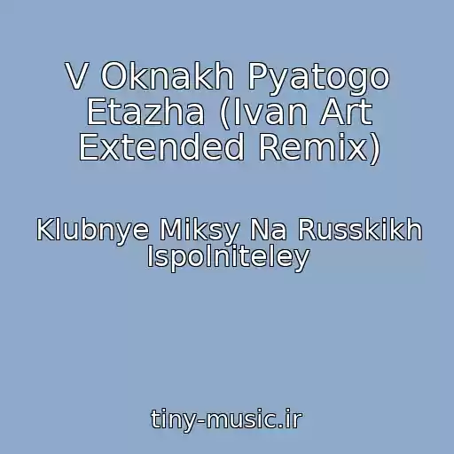 کاور آهنگ V Oknakh Pyatogo Etazha (Ivan Art Extended Remix) از Klubnye Miksy Na Russkikh Ispolniteley