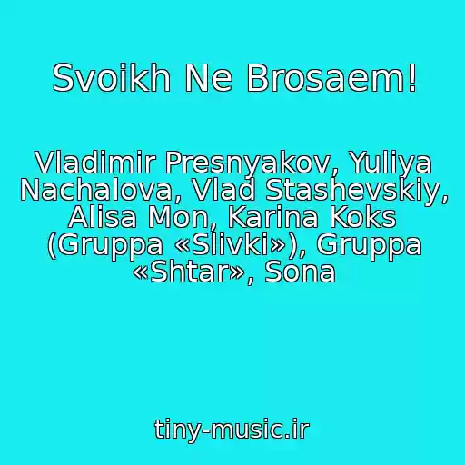 کاور آهنگ Svoikh Ne Brosaem! از Vladimir Presnyakov, Yuliya Nachalova, Vlad Stashevskiy, Alisa Mon, Karina Koks (Gruppa «Slivki»), Gruppa «Shtar», Sona