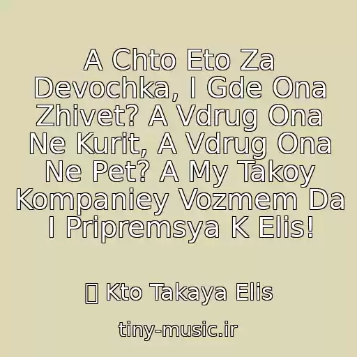 کاور آهنگ A Chto Eto Za Devochka, I Gde Ona Zhivet? A Vdrug Ona Ne Kurit, A Vdrug Ona Ne Pet? A My Takoy Kompaniey Vozmem Da I Pripremsya K Elis! از ツ Kto Takaya Elis