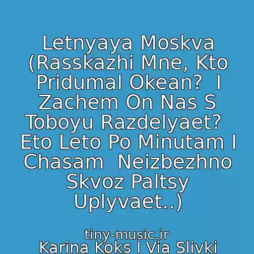 کاور آهنگ Letnyaya Moskva (Rasskazhi Mne, Kto Pridumal Okean?  I Zachem On Nas S Toboyu Razdelyaet?  Eto Leto Po Minutam I Chasam  Neizbezhno Skvoz Paltsy Uplyvaet..) از Karina Koks I Via Slivki