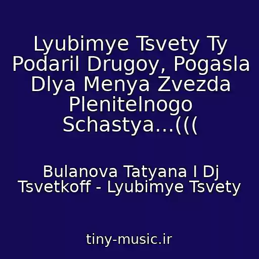 کاور آهنگ Lyubimye Tsvety Ty Podaril Drugoy, Pogasla Dlya Menya Zvezda Plenitelnogo Schastya...((( از Bulanova Tatyana I Dj Tsvetkoff - Lyubimye Tsvety