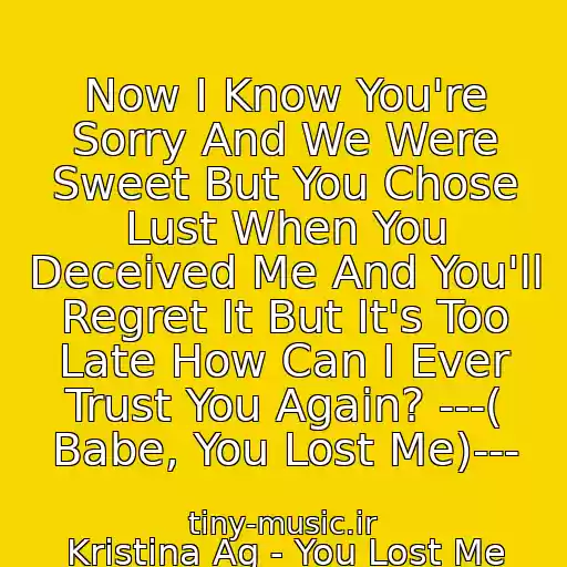 کاور آهنگ Now I Know You're Sorry And We Were Sweet But You Chose Lust When You Deceived Me And You'll Regret It But It's Too Late How Can I Ever Trust You Again? ---( Babe, You Lost Me)--- از Kristina Ag - You Lost Me