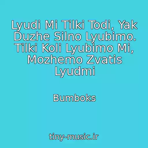 کاور آهنگ Lyudi Mi Tіlki Todі, Yak Duzhe Silno Lyubimo. Tіlki Koli Lyubimo Mi, Mozhemo Zvatis Lyudmi از Bumboks