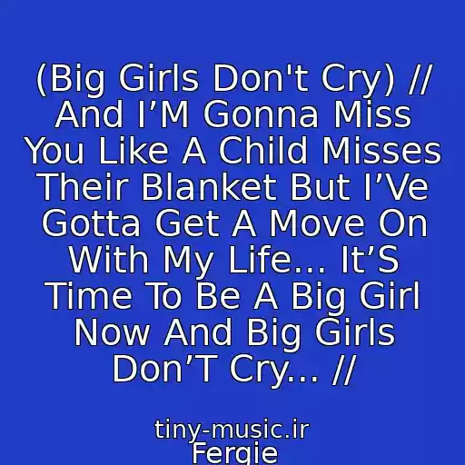 کاور آهنگ (Big Girls Don't Cry) // And I’M Gonna Miss You Like A Child Misses Their Blanket But I’Ve Gotta Get A Move On With My Life... It’S Time To Be A Big Girl Now And Big Girls Don’T Cry... // از Fergie